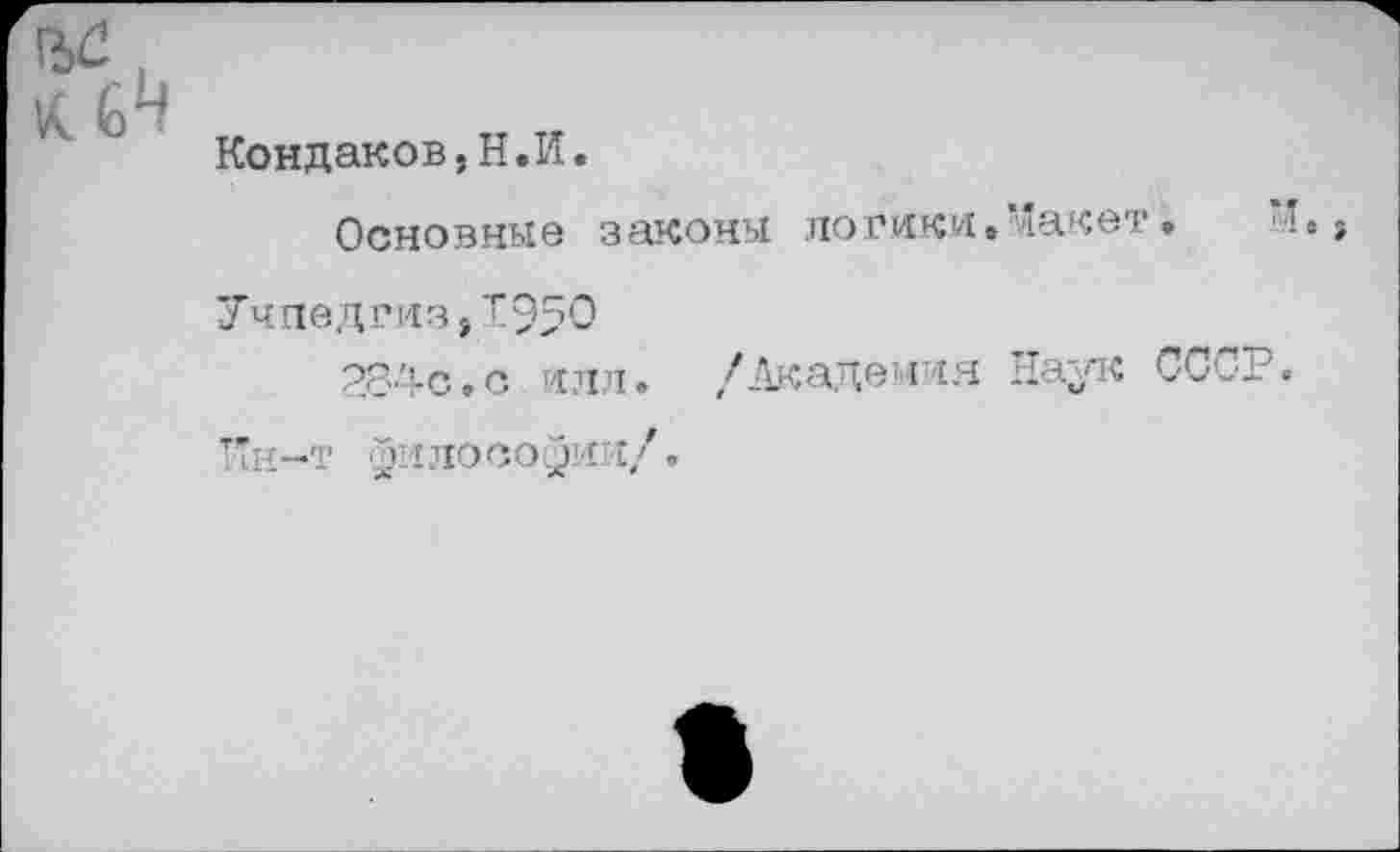 ﻿Кондаков,Н.И.
Основные законы логики.Макет.
Учпедгиз,!95~
284с.с илл. /Академия Наук СССР.
ТТн-т философии/.